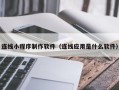 沧州连线小程序制作软件（连线应用是什么软件）