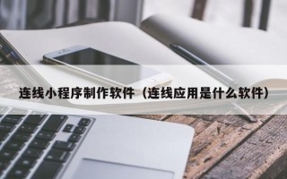 沧州连线小程序制作软件（连线应用是什么软件）