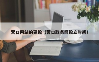 沧州营口网站的建设（营口政务网设立时间）
