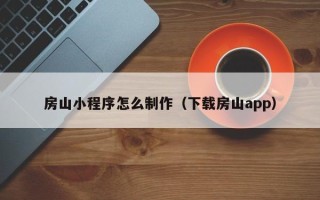 沧州房山小程序怎么制作（下载房山app）