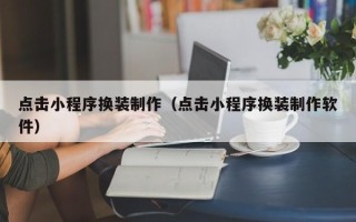 沧州点击小程序换装制作（点击小程序换装制作软件）