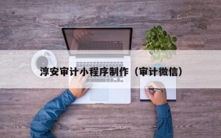 沧州淳安审计小程序制作（审计微信）