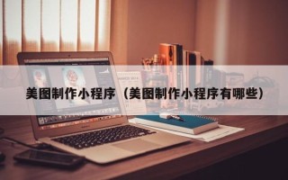 沧州美图制作小程序（美图制作小程序有哪些）