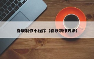 沧州春联制作小程序（春联制作方法）