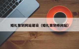 沧州婚礼策划网站建设（婚礼策划师网站）