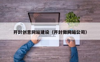 沧州开封创意网站建设（开封做网站公司）